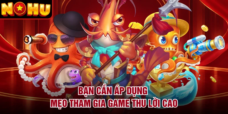 Bạn cần áp dụng mẹo tham gia game thu lời cao