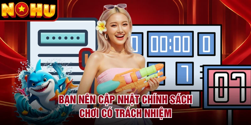 Bạn nên cập nhật chính sách chơi có trách nhiệm