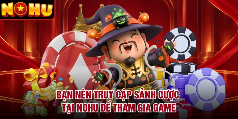 Bạn nên truy cập sảnh cược tại NOHU để tham gia game