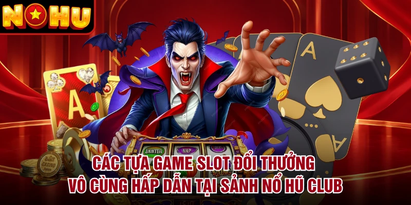 Các tựa game slot đổi thưởng vô cùng hấp dẫn tại sảnh nổ hũ Club