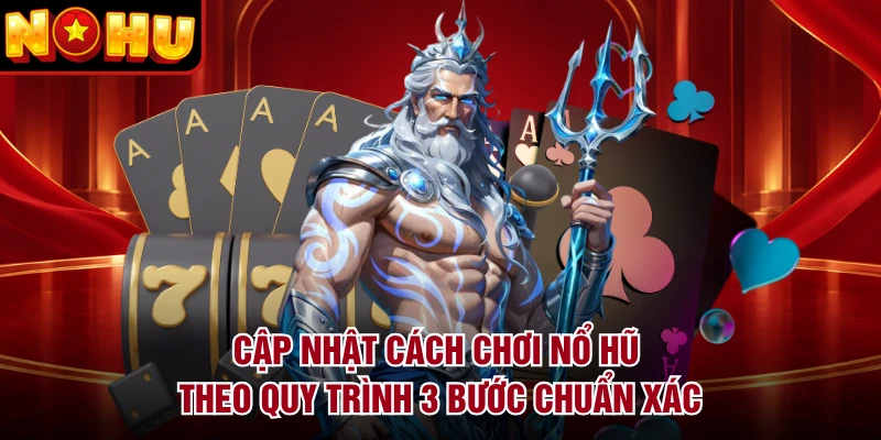 Cập nhật cách chơi nổ hũ theo quy trình 3 bước chuẩn xác
