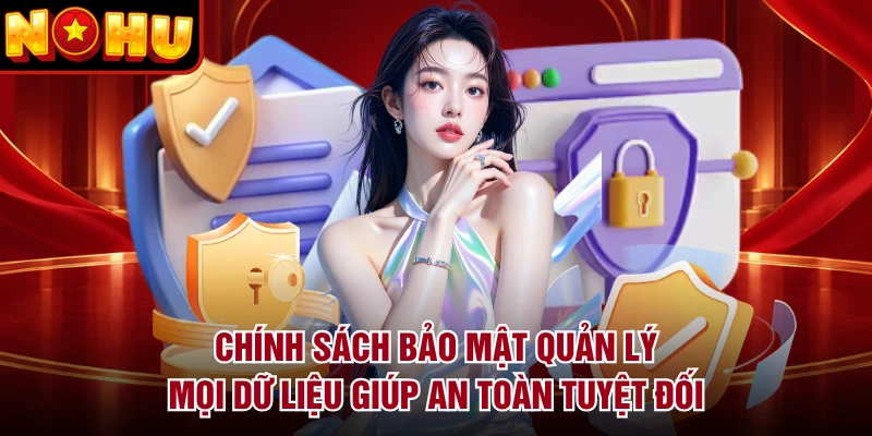 Chính sách bảo mật quản lý mọi dữ liệu giúp an toàn tuyệt đối