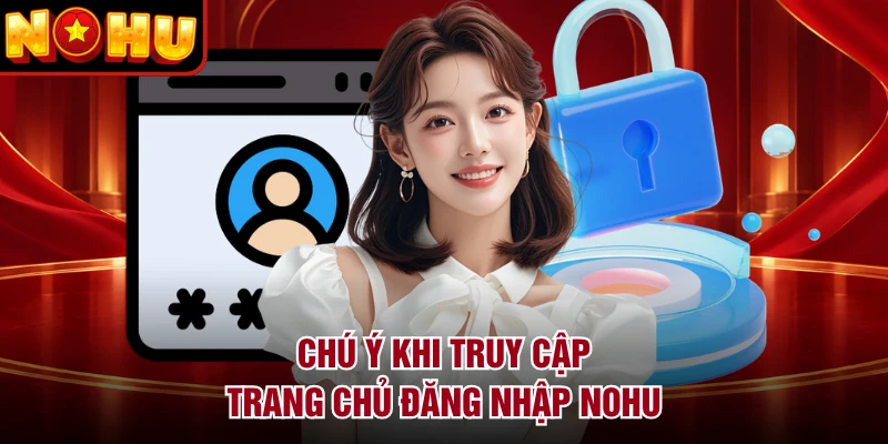 Chú ý khi truy cập trang chủ đăng nhập NOHU