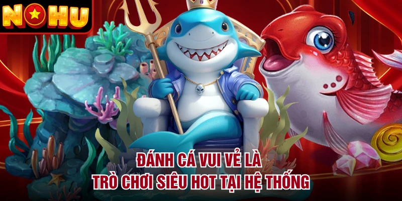 Đánh Cá Vui Vẻ là trò chơi siêu hot tại hệ thống