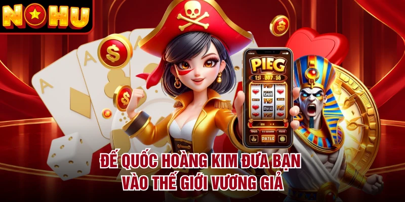 Đế Quốc Hoàng Kim đưa bạn vào thế giới vương giả