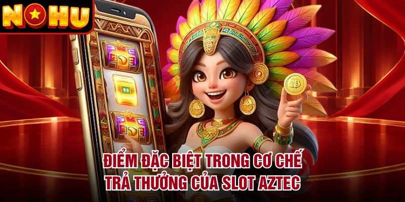 Điểm đặc biệt trong cơ chế trả thưởng của slot Aztec