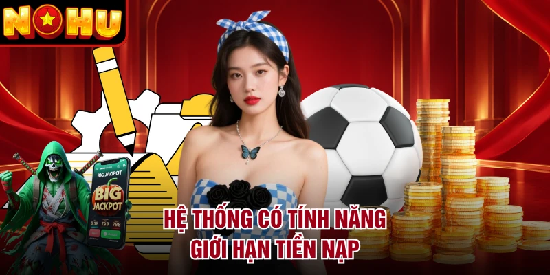 Hệ thống có tính năng giới hạn tiền nạp