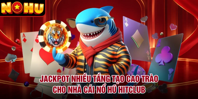 Jackpot nhiều tầng tạo cao trào cho nhà cái nổ hũ HITCLUB