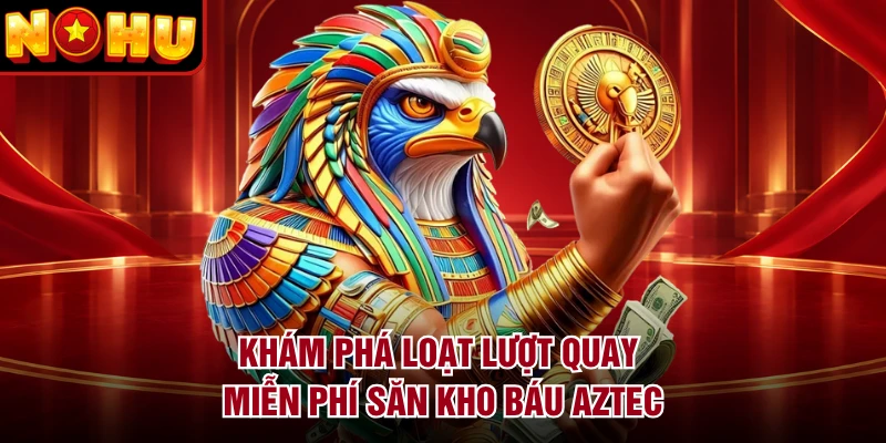 Khám phá loạt lượt quay miễn phí săn Kho Báu Aztec