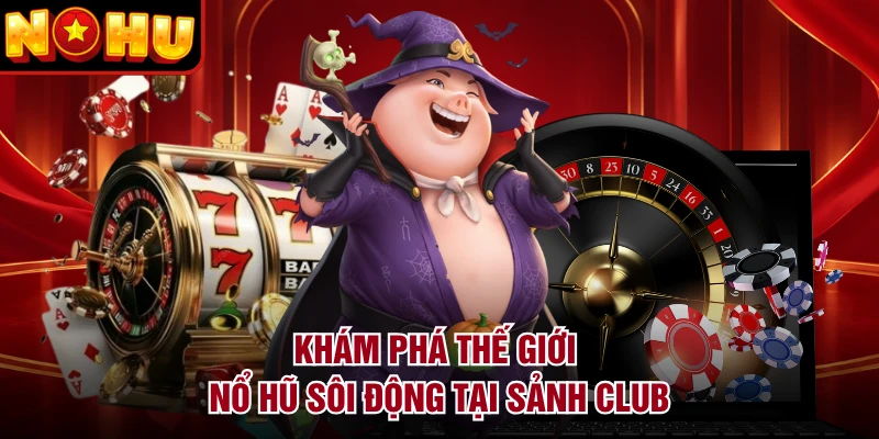 Khám phá thế giới nổ hũ sôi động tại sảnh Club