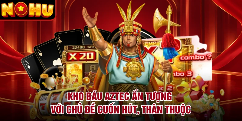 Kho Báu Aztec ấn tượng với chủ đề cuốn hút, thân thuộc