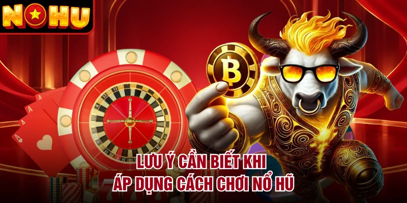 Lưu ý cần biết khi áp dụng cách chơi nổ hũ