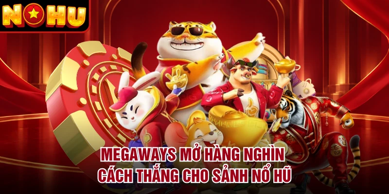 Megaways mở hàng nghìn cách thắng cho sảnh nổ hũ