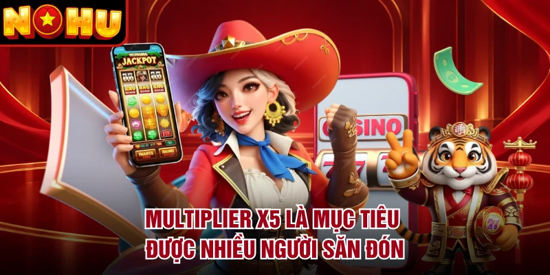Multiplier x5 là mục tiêu được nhiều người săn đón