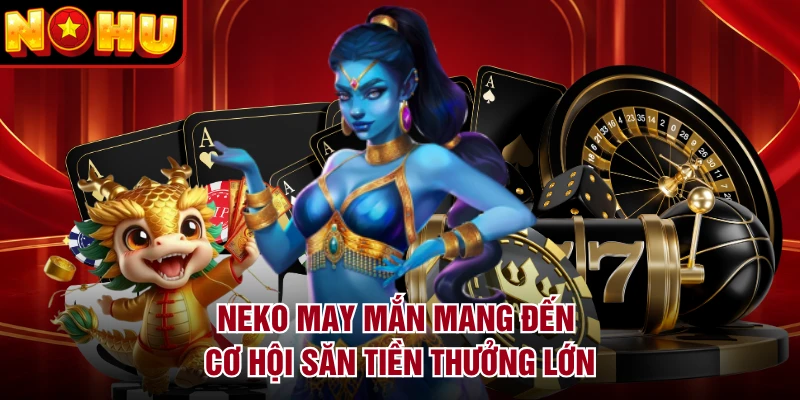 Neko May Mắn mang đến cơ hội săn tiền thưởng lớn