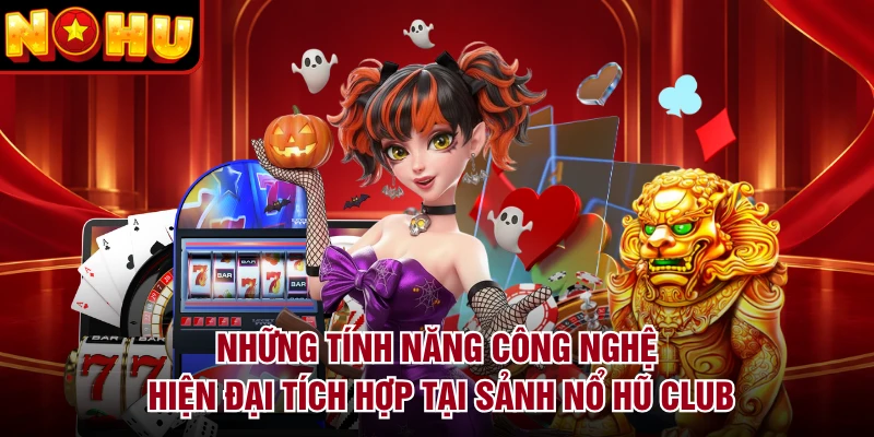Những tính năng công nghệ hiện đại tích hợp tại sảnh nổ hũ Club