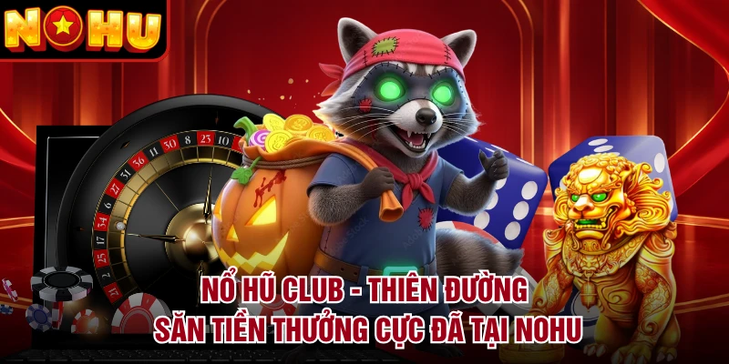 Nổ Hũ Club - Thiên Đường Săn Tiền Thưởng Cực Đã Tại NOHU
