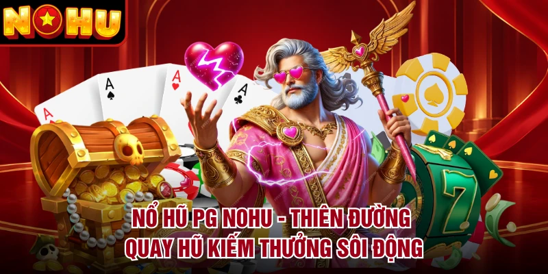 Nổ Hũ PG NOHU - Thiên Đường Quay Hũ Kiếm Thưởng Sôi Động