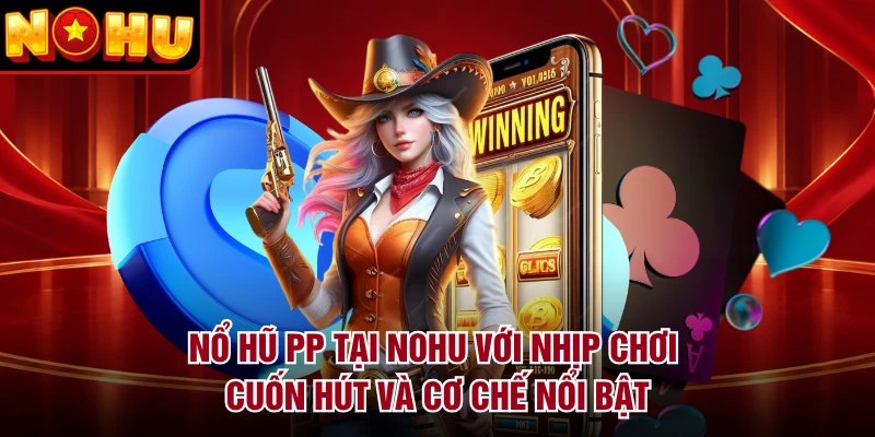 Nổ Hũ PP Tại NOHU Với Nhịp Chơi Cuốn Hút Và Cơ Chế Nổi Bật