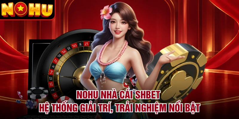 NOHU Nhà Cái SHBET - Hệ Thống Giải Trí, Trải Nghiệm Nổi Bật