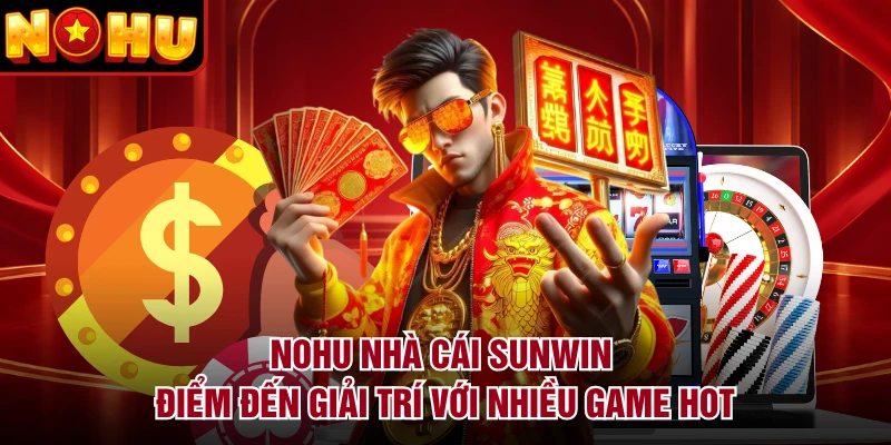 NOHU Nhà Cái Sunwin - Điểm Đến Giải Trí Với Nhiều Game Hot