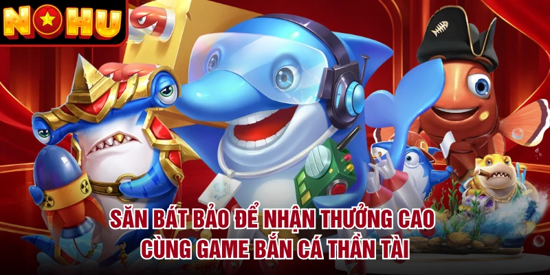 Săn Bát Bảo để nhận thưởng cao cùng game Bắn Cá Thần Tài