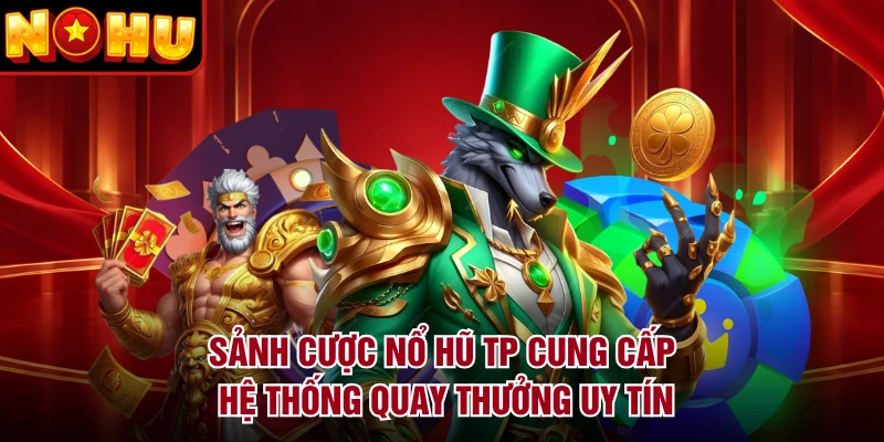 Sảnh cược nổ hũ TP cung cấp hệ thống quay thưởng uy tín