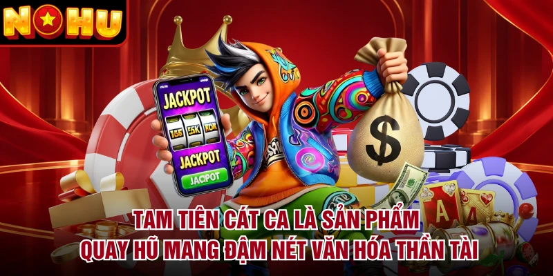 Tam Tiên Cát Ca là sản phẩm quay hũ mang đậm nét văn hóa thần tài