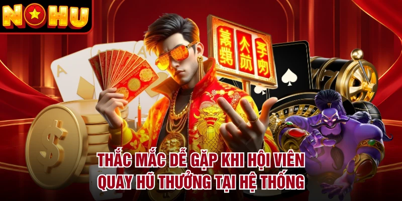 Thắc mắc dễ gặp khi hội viên quay hũ thưởng tại hệ thống
