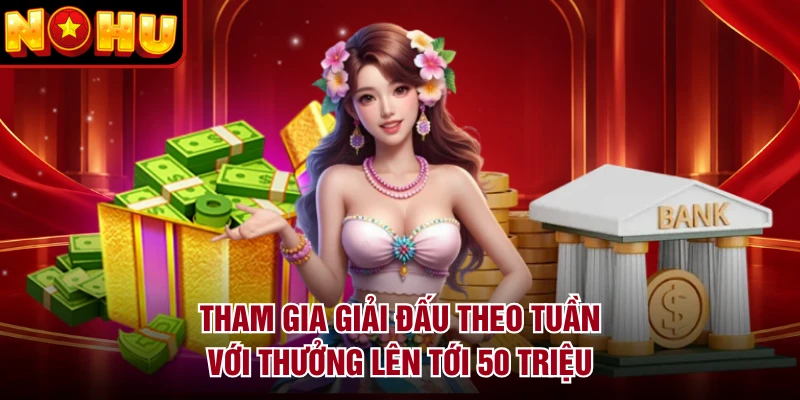 Tham gia giải đấu theo tuần với thưởng lên tới 50 triệu