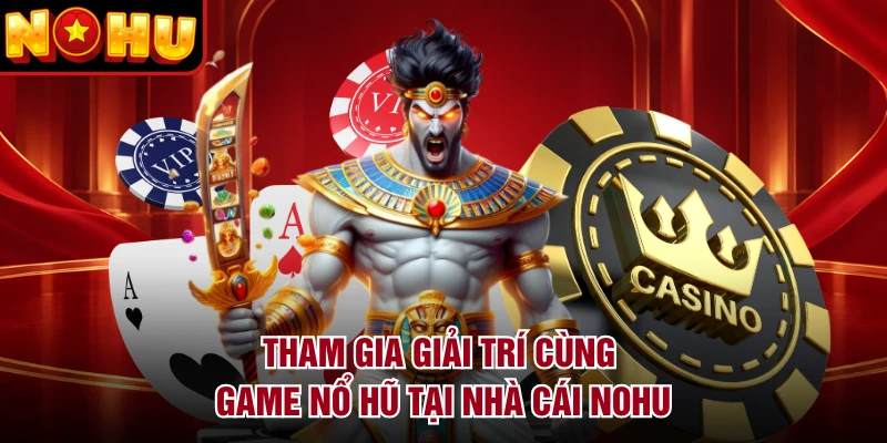 Tham gia giải trí cùng game nổ hũ tại nhà cái NOHU