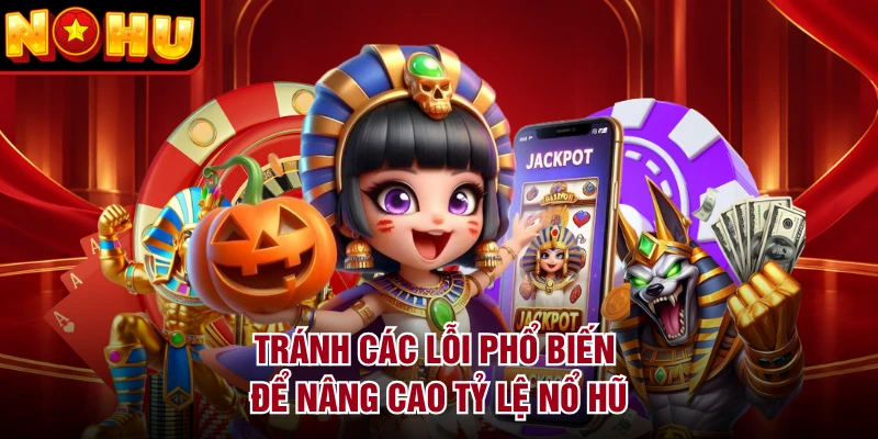Tránh các lỗi phổ biến để nâng cao tỷ lệ nổ hũ
